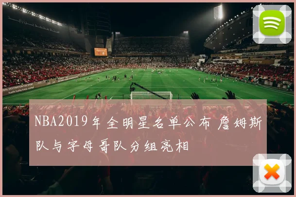 NBA2019年全明星名单公布 詹姆斯队与字母哥队分组亮相