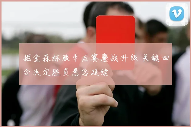 掘金森林狼季后赛鏖战升级 关键回合决定胜负悬念延续