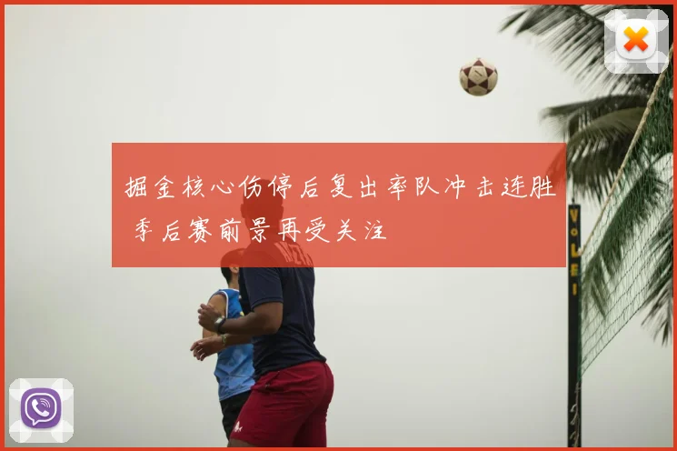 掘金核心伤停后复出率队冲击连胜 季后赛前景再受关注