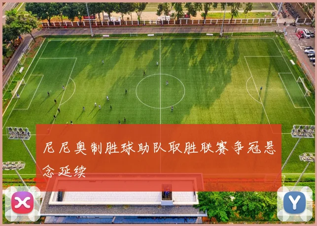 尼尼奥制胜球助队取胜联赛争冠悬念延续