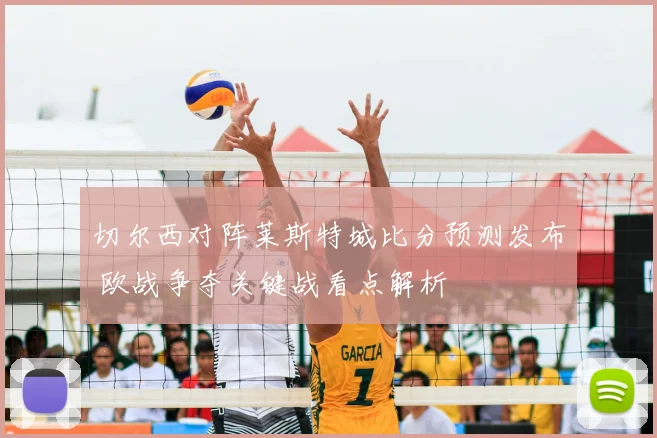切尔西对阵莱斯特城比分预测发布 欧战争夺关键战看点解析