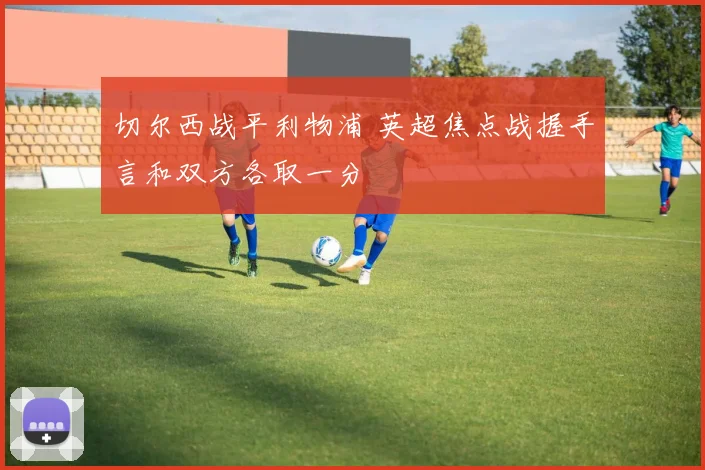 切尔西战平利物浦 英超焦点战握手言和双方各取一分